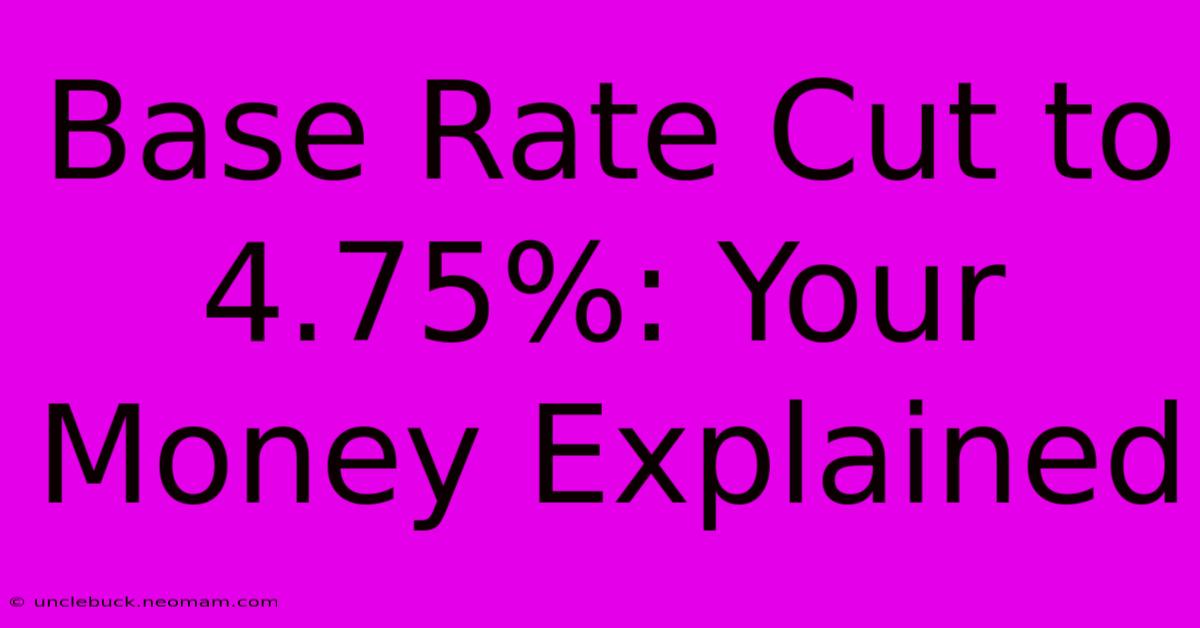 Base Rate Cut To 4.75%: Your Money Explained