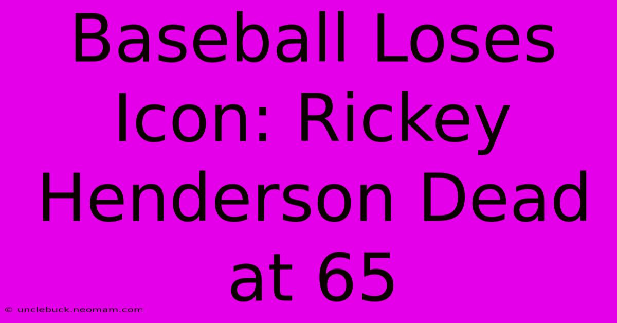 Baseball Loses Icon: Rickey Henderson Dead At 65