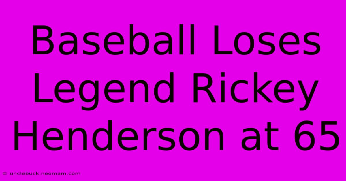 Baseball Loses Legend Rickey Henderson At 65