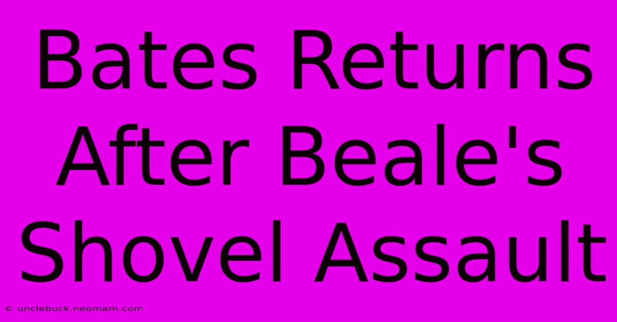 Bates Returns After Beale's Shovel Assault