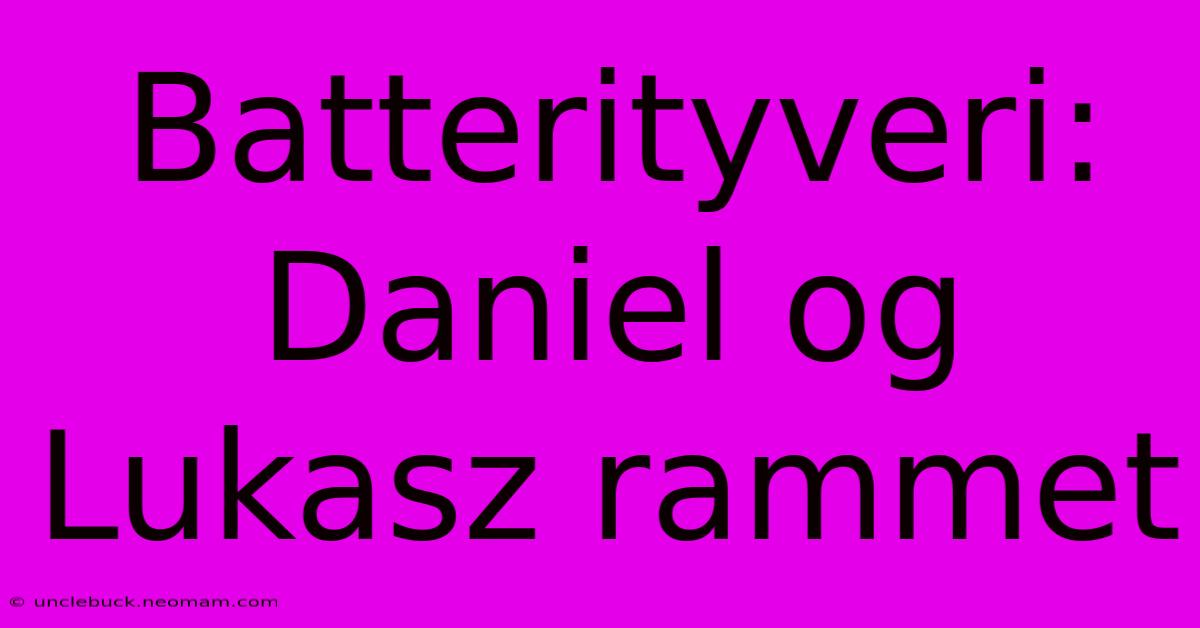 Batterityveri: Daniel Og Lukasz Rammet