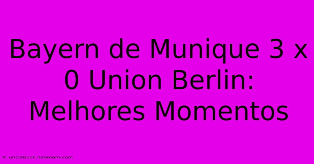 Bayern De Munique 3 X 0 Union Berlin: Melhores Momentos