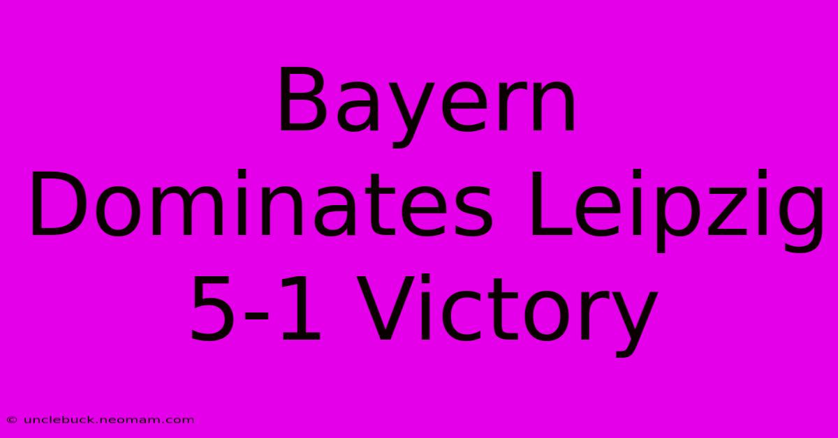 Bayern Dominates Leipzig 5-1 Victory