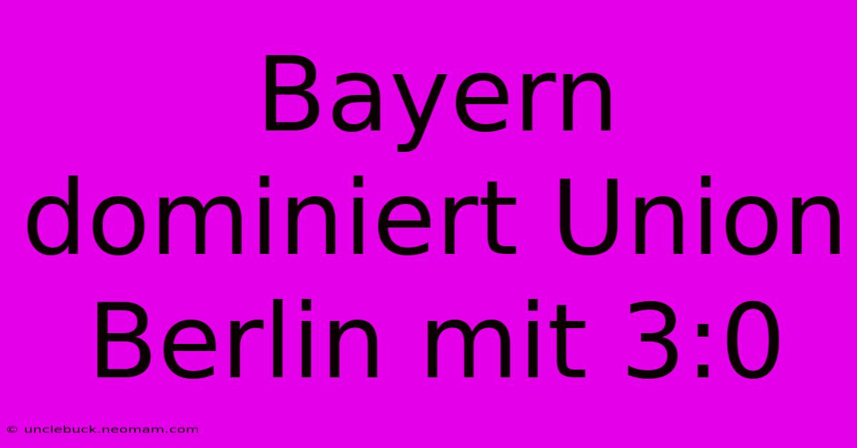 Bayern Dominiert Union Berlin Mit 3:0