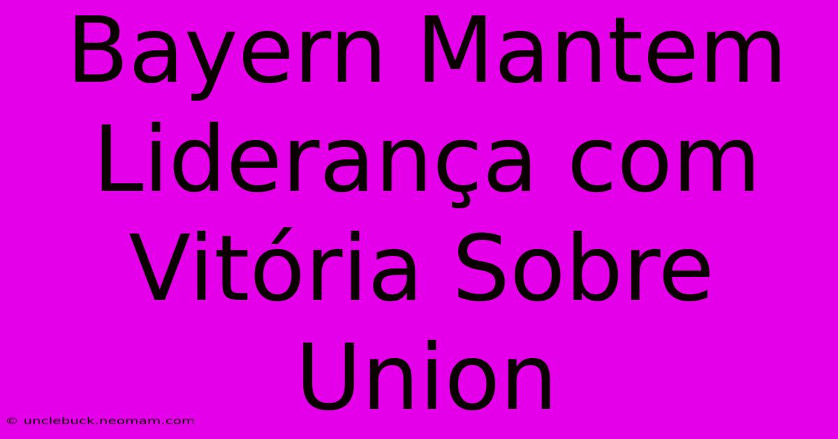 Bayern Mantem Liderança Com Vitória Sobre Union