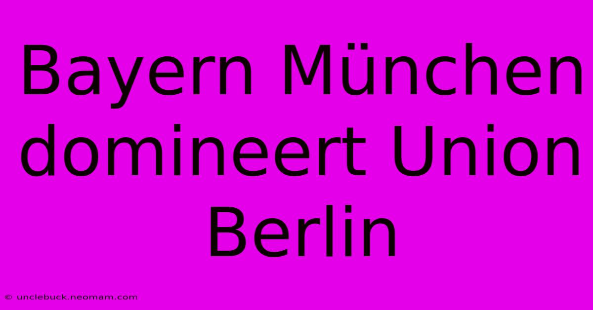 Bayern München Domineert Union Berlin