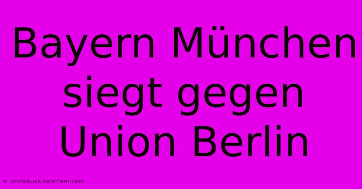 Bayern München Siegt Gegen Union Berlin