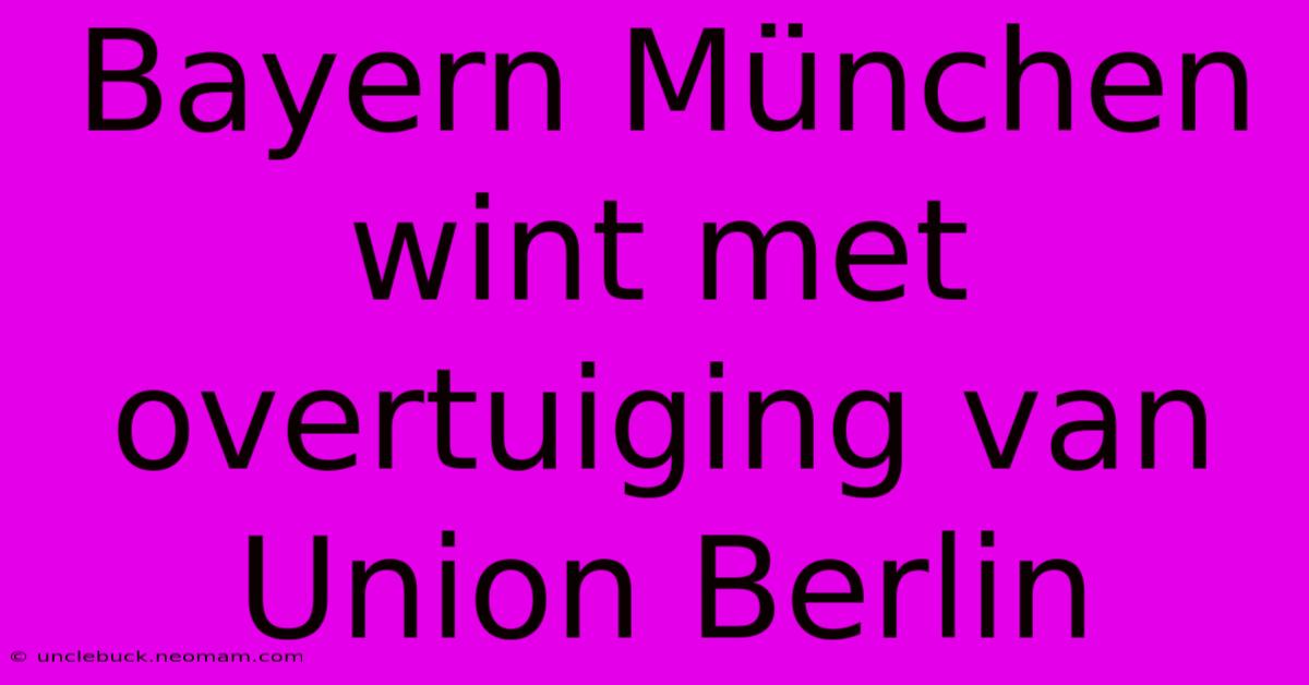 Bayern München Wint Met Overtuiging Van Union Berlin 