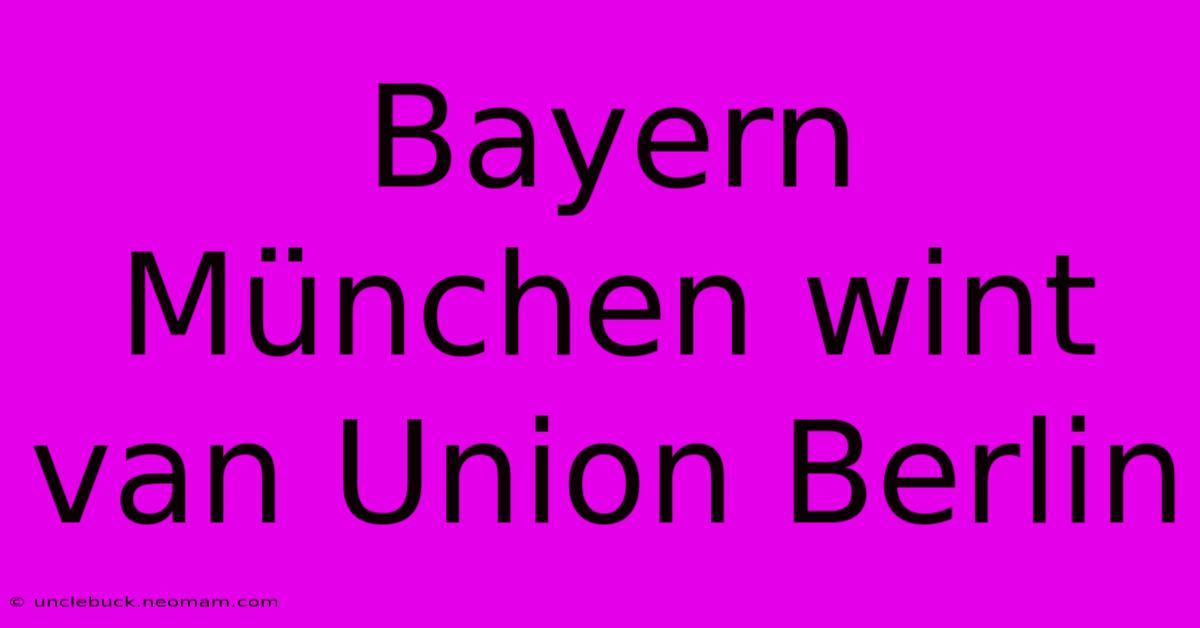 Bayern München Wint Van Union Berlin