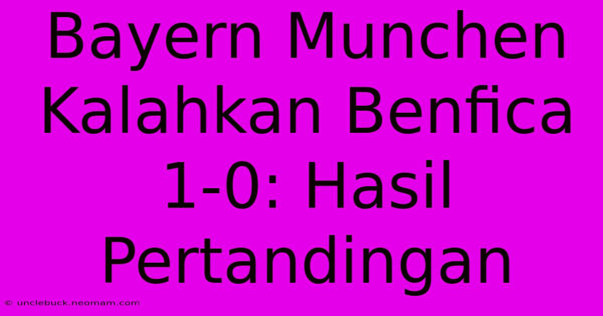 Bayern Munchen Kalahkan Benfica 1-0: Hasil Pertandingan