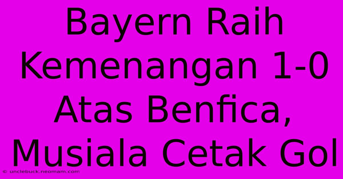 Bayern Raih Kemenangan 1-0 Atas Benfica, Musiala Cetak Gol