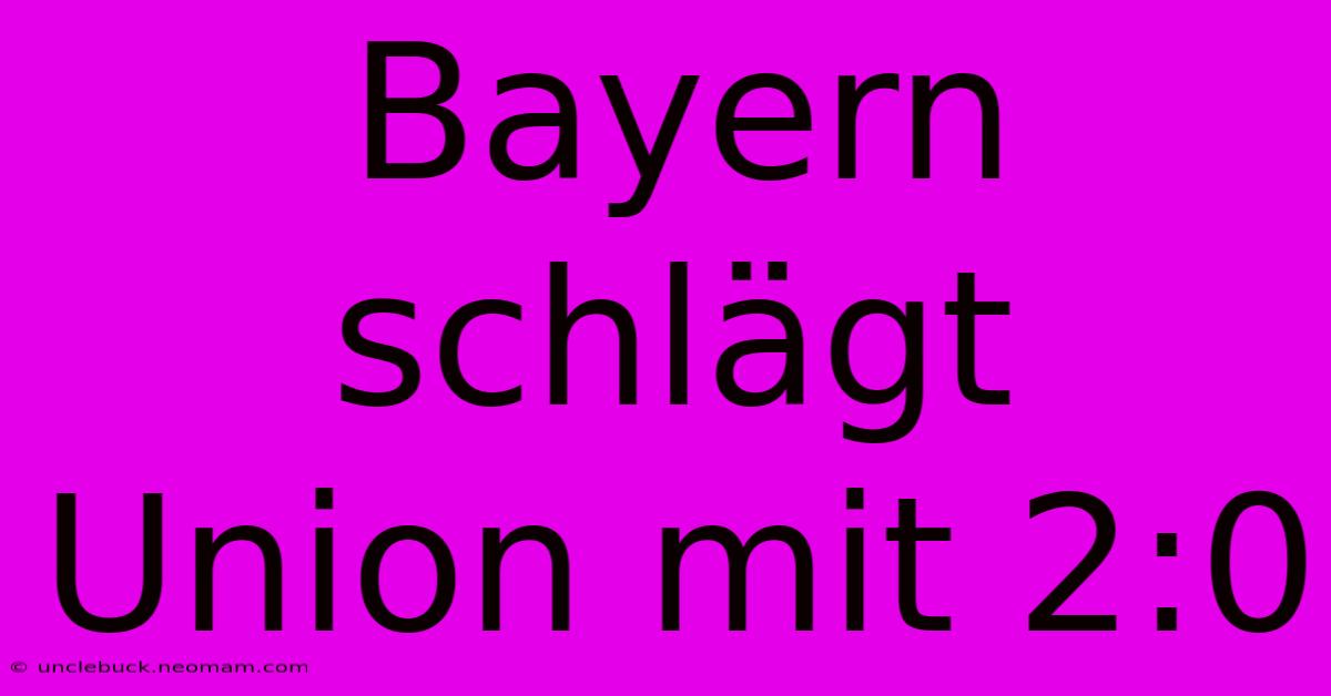 Bayern Schlägt Union Mit 2:0