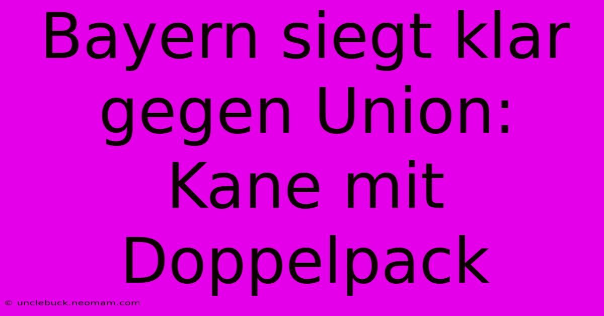 Bayern Siegt Klar Gegen Union: Kane Mit Doppelpack