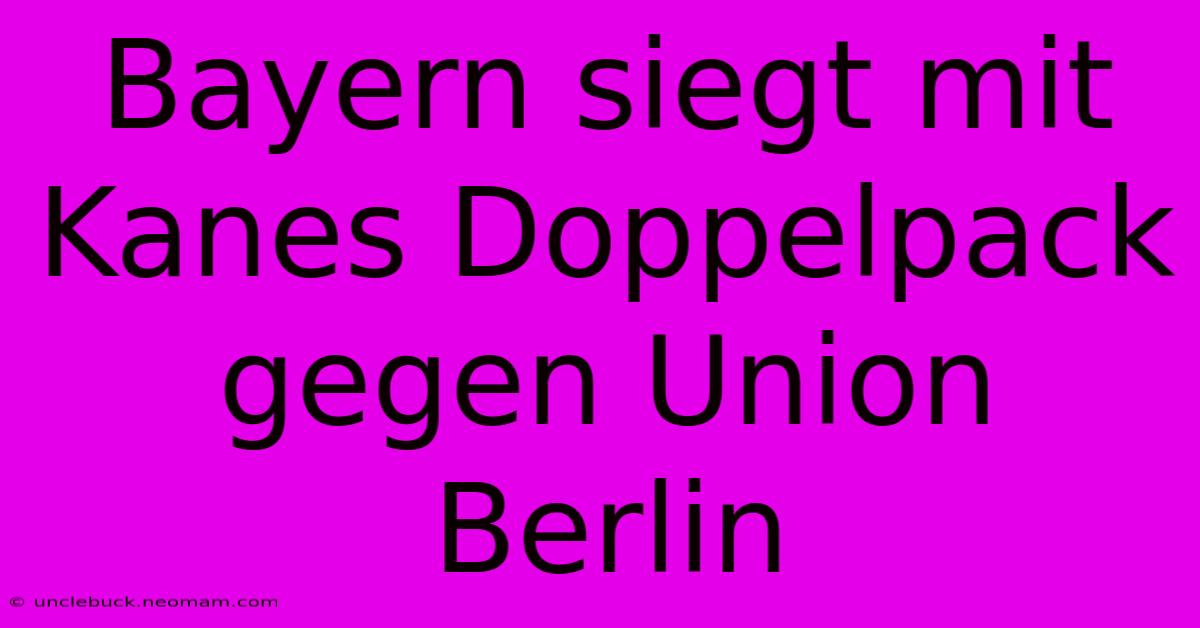 Bayern Siegt Mit Kanes Doppelpack Gegen Union Berlin 