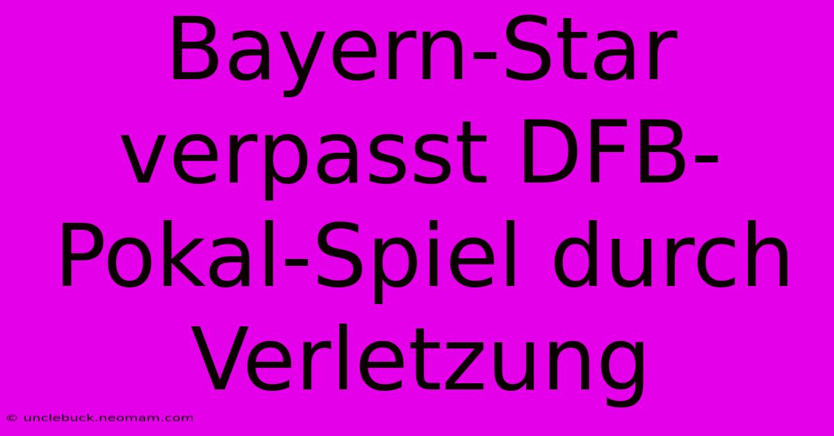 Bayern-Star Verpasst DFB-Pokal-Spiel Durch Verletzung 