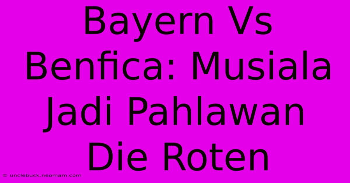 Bayern Vs Benfica: Musiala Jadi Pahlawan Die Roten