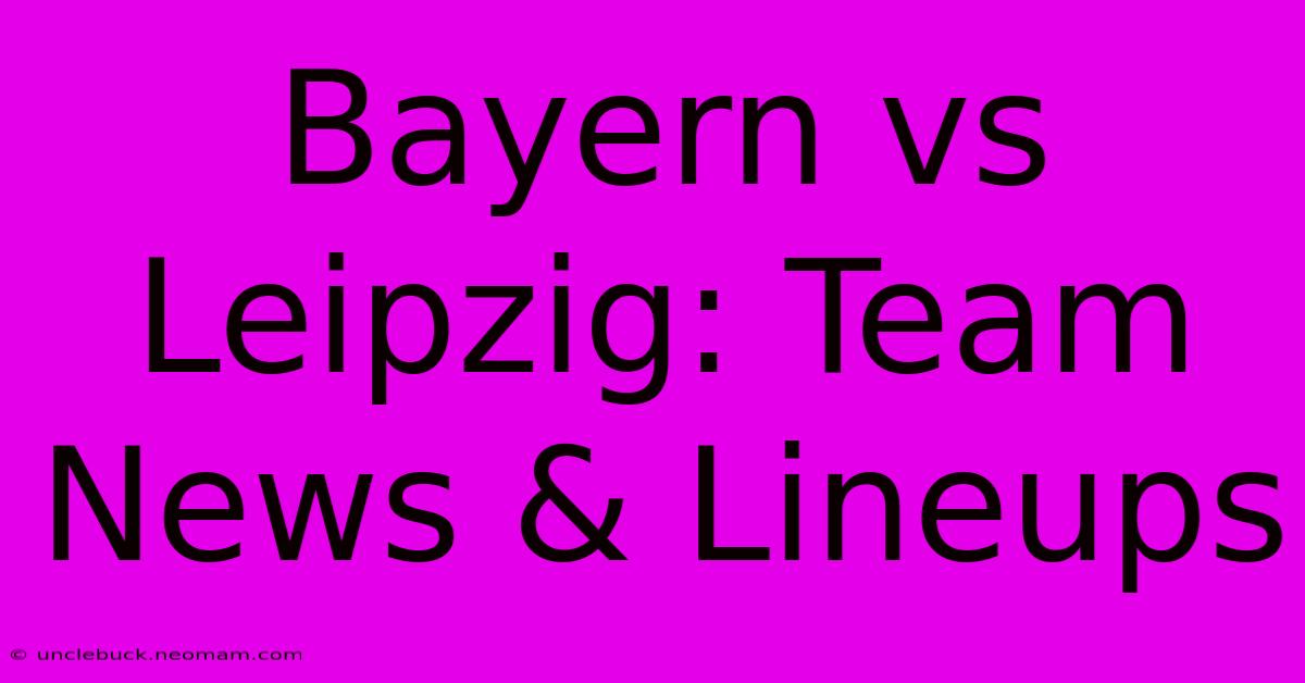 Bayern Vs Leipzig: Team News & Lineups