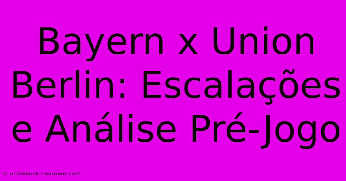 Bayern X Union Berlin: Escalações E Análise Pré-Jogo