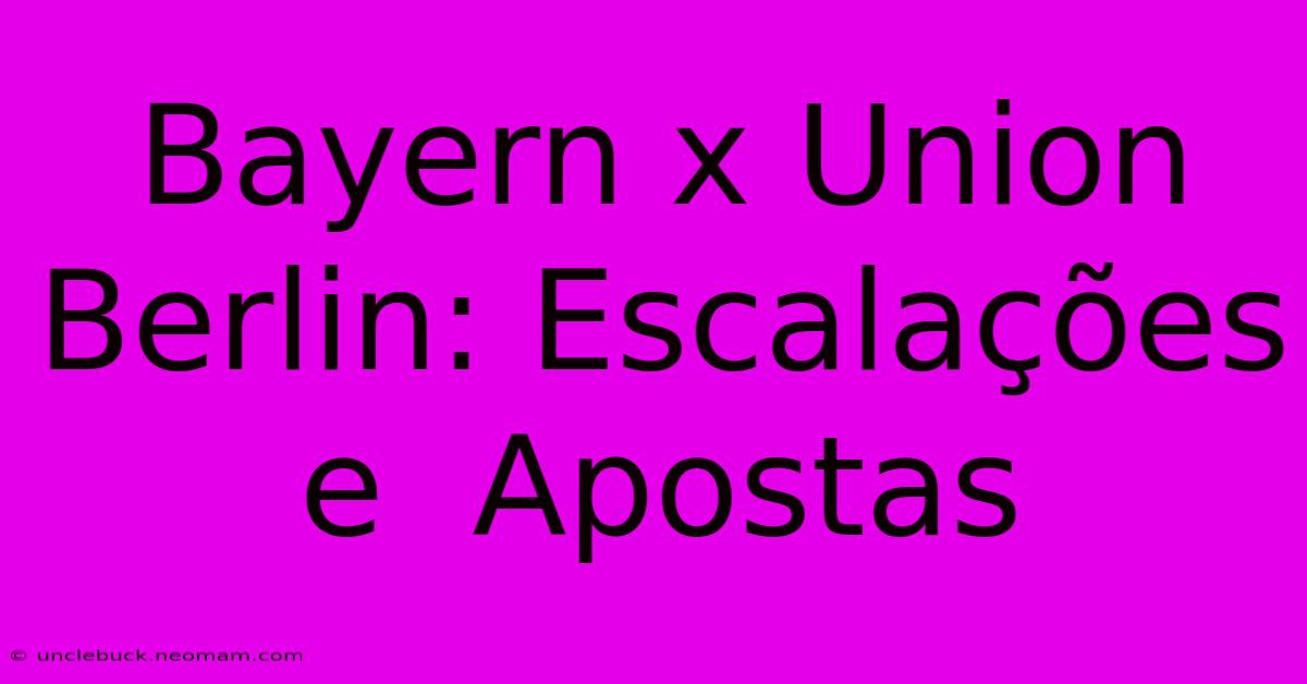 Bayern X Union Berlin: Escalações E  Apostas  