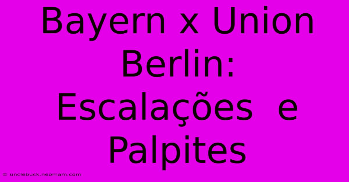 Bayern X Union Berlin:  Escalações  E  Palpites 