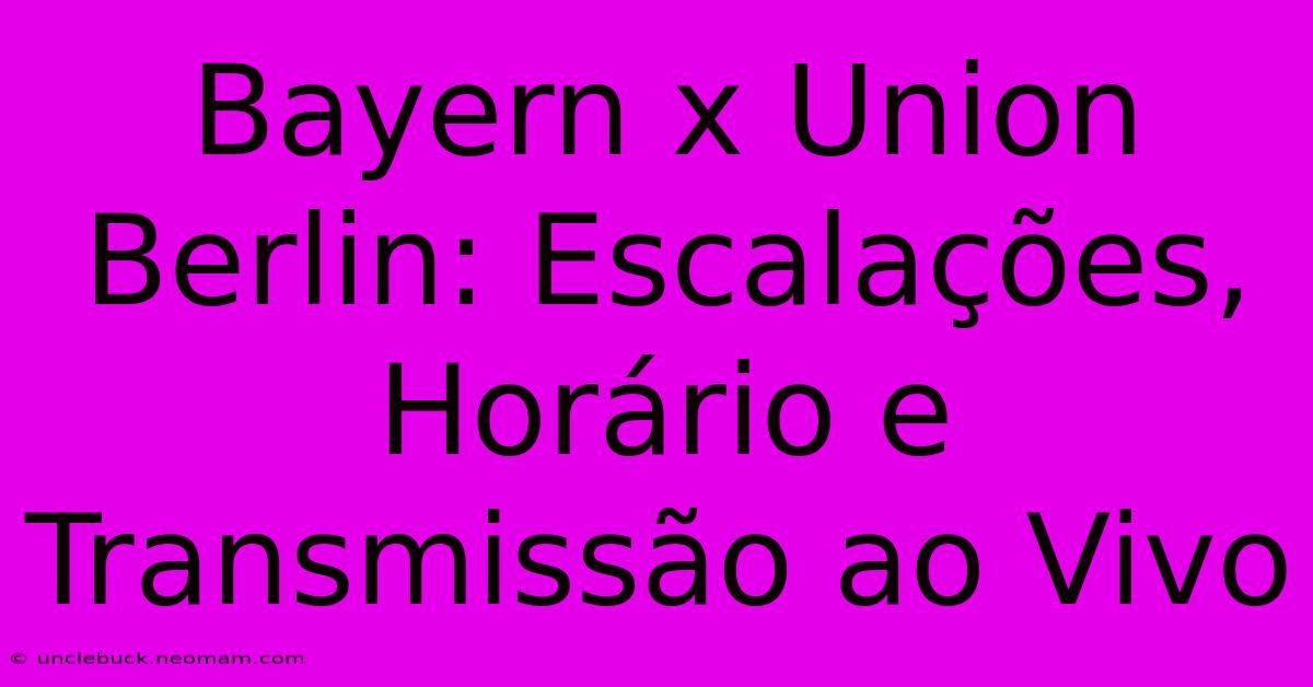 Bayern X Union Berlin: Escalações, Horário E Transmissão Ao Vivo