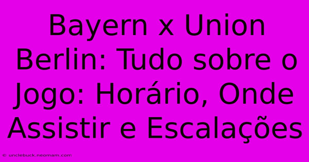 Bayern X Union Berlin: Tudo Sobre O Jogo: Horário, Onde Assistir E Escalações 