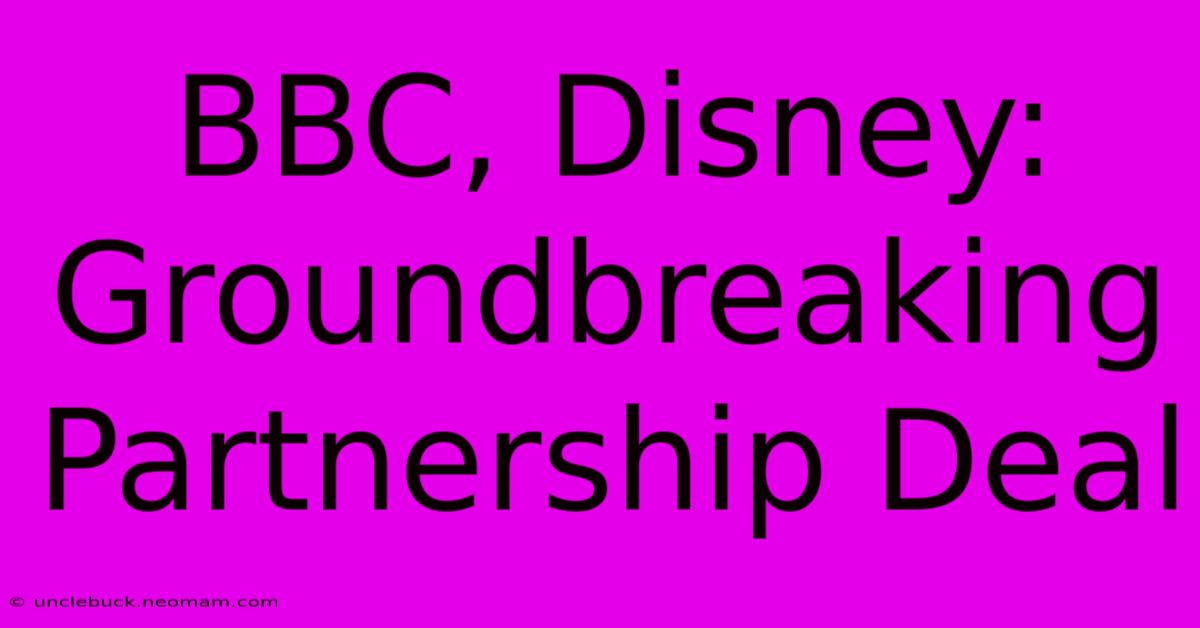 BBC, Disney: Groundbreaking Partnership Deal