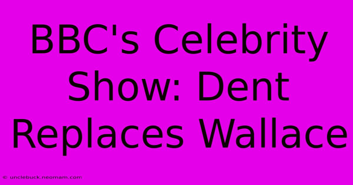 BBC's Celebrity Show: Dent Replaces Wallace