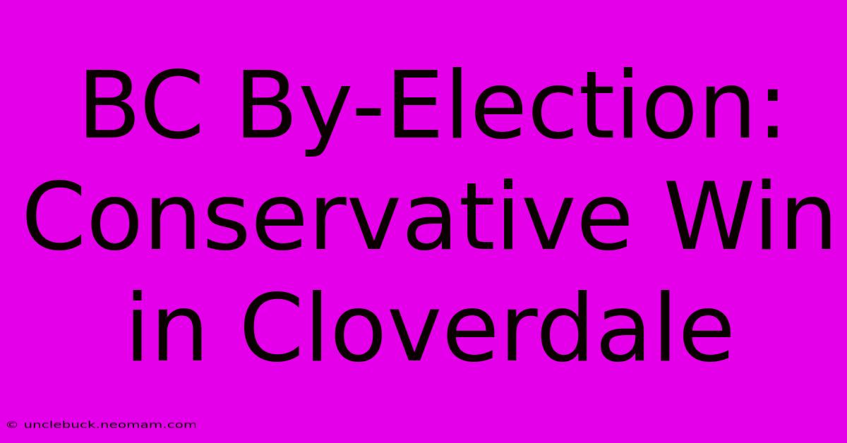 BC By-Election: Conservative Win In Cloverdale