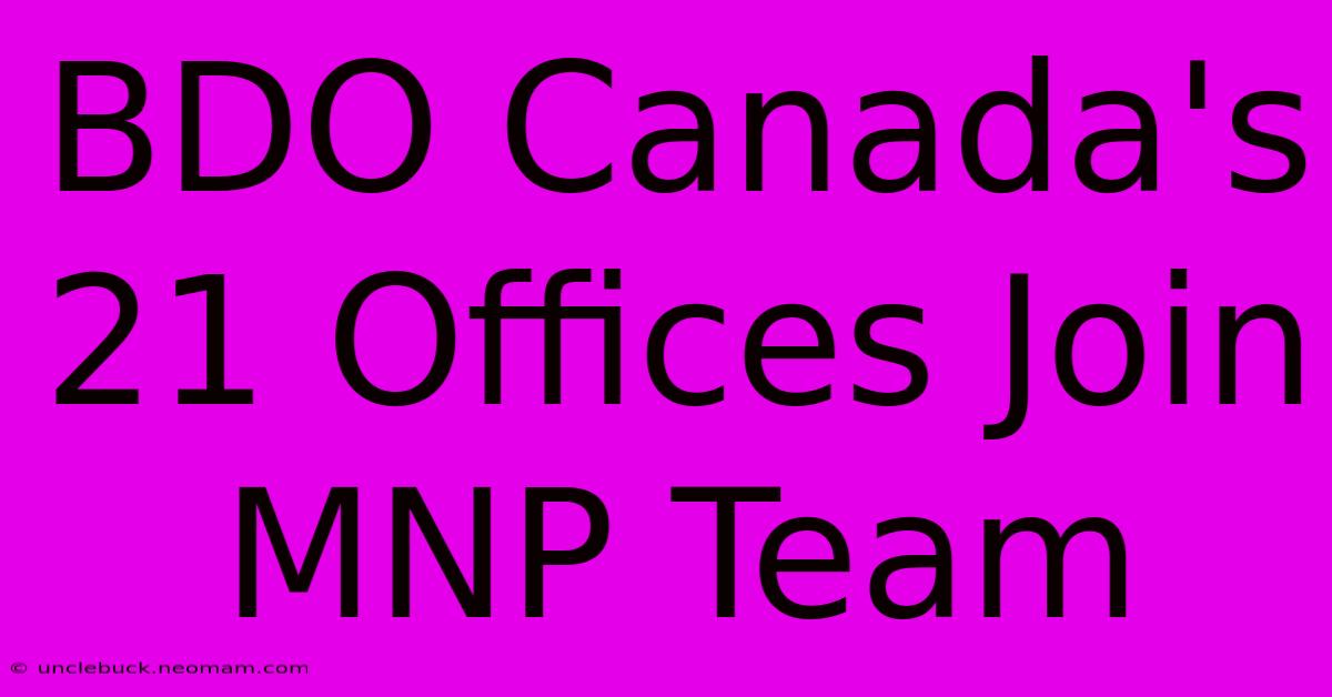 BDO Canada's 21 Offices Join MNP Team