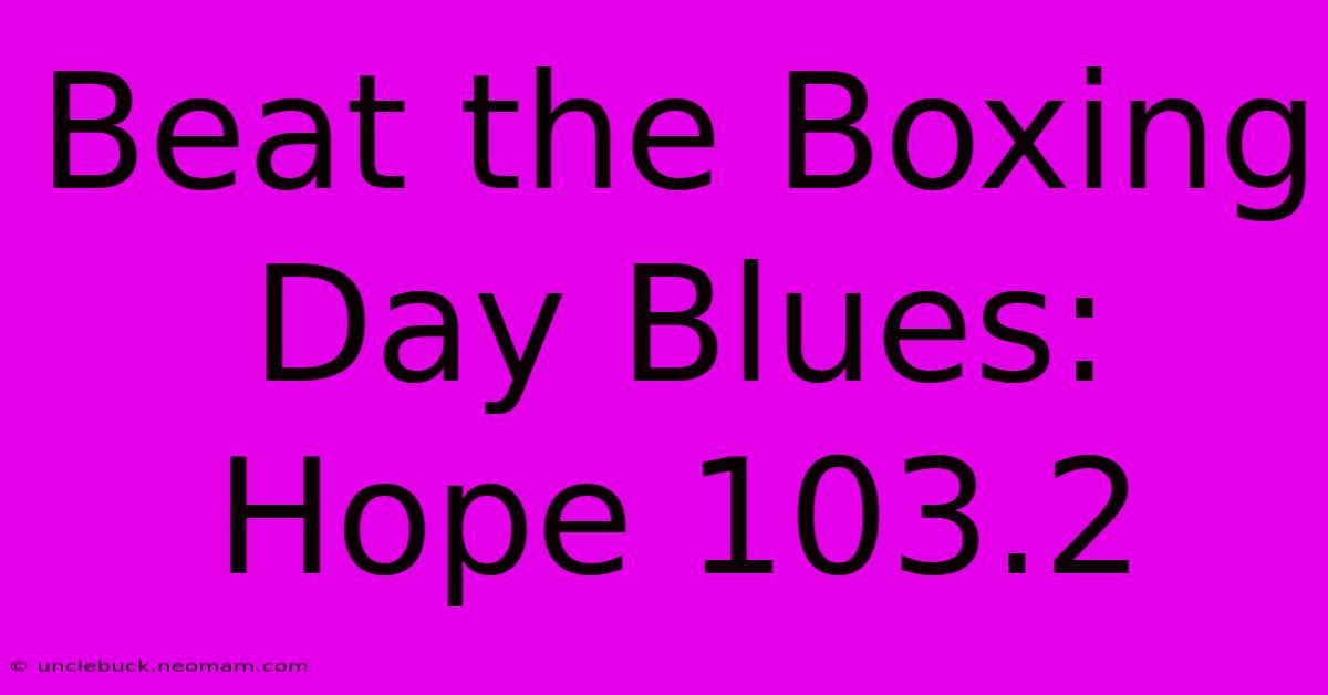 Beat The Boxing Day Blues: Hope 103.2