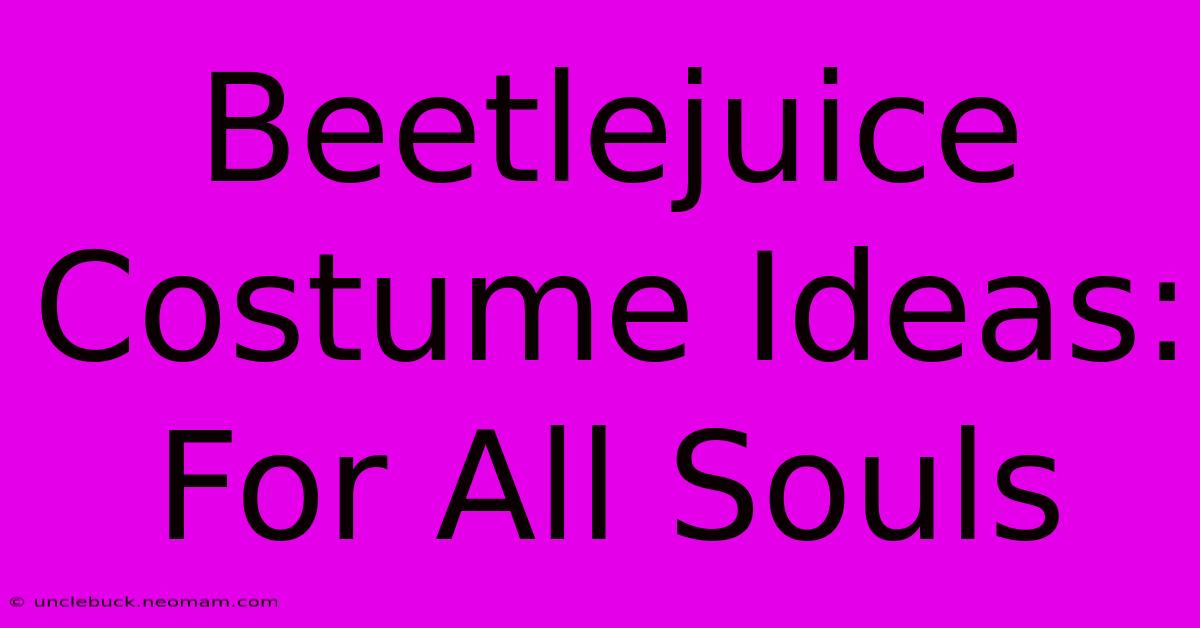 Beetlejuice Costume Ideas: For All Souls