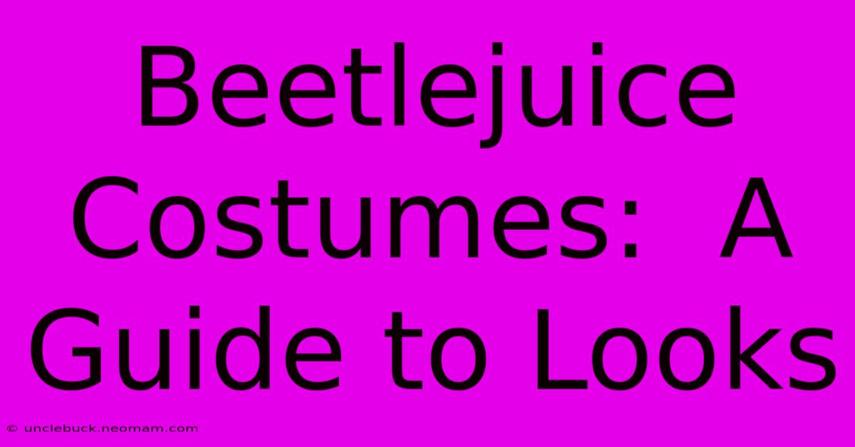 Beetlejuice Costumes:  A Guide To Looks