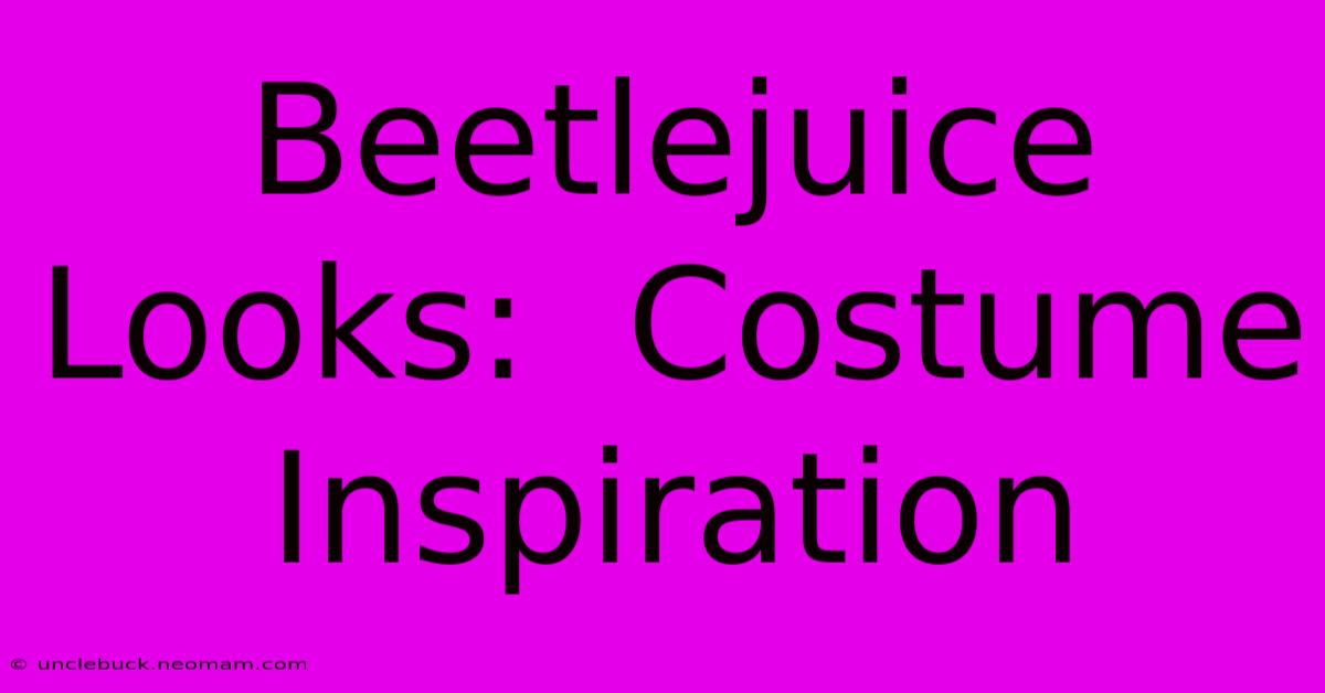 Beetlejuice Looks:  Costume Inspiration