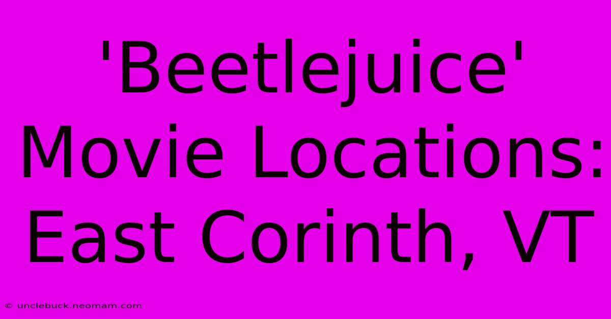 'Beetlejuice' Movie Locations: East Corinth, VT 