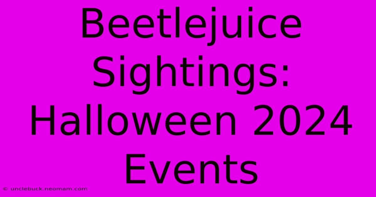 Beetlejuice Sightings: Halloween 2024 Events