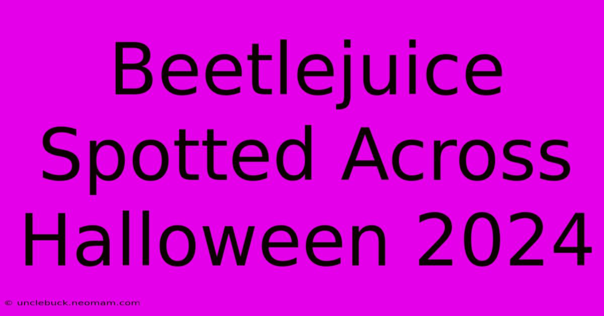 Beetlejuice Spotted Across Halloween 2024