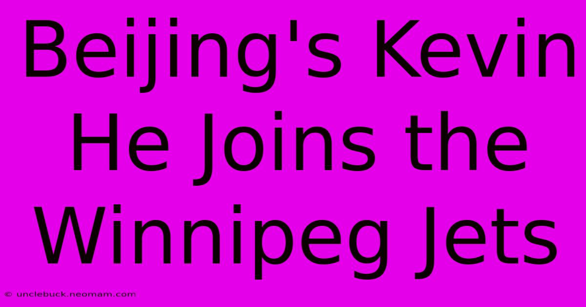 Beijing's Kevin He Joins The Winnipeg Jets