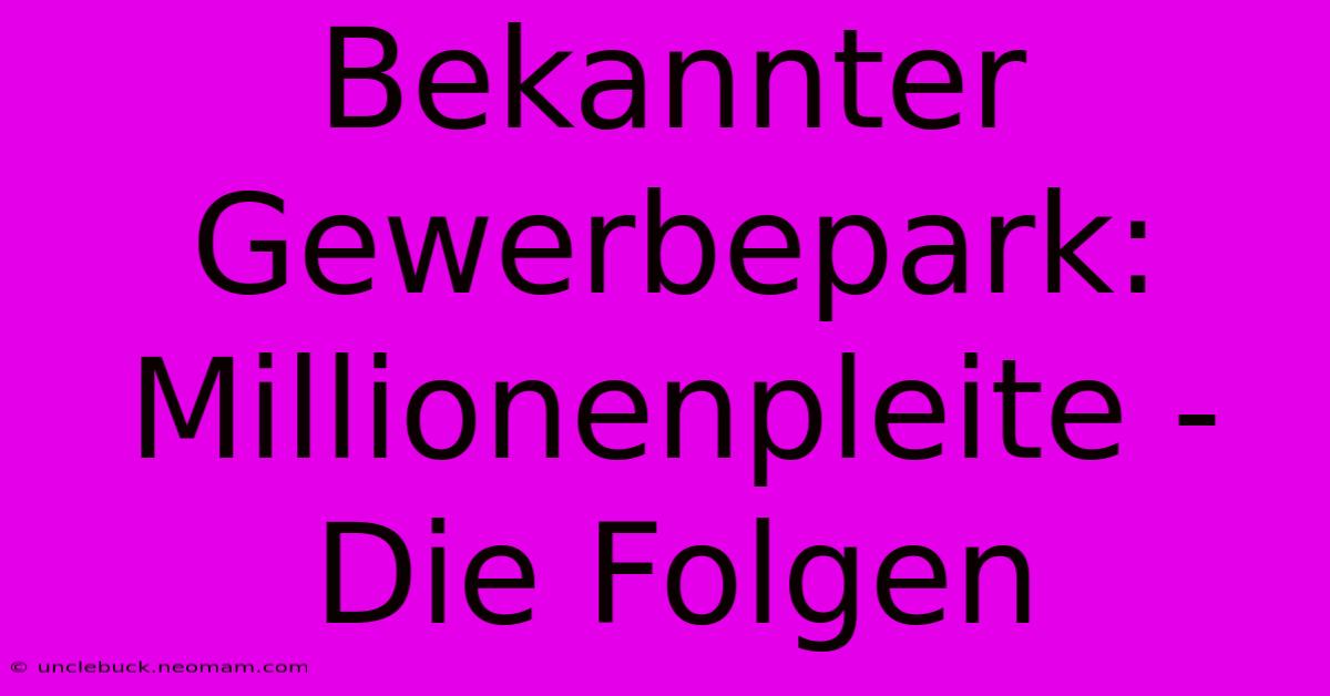 Bekannter Gewerbepark: Millionenpleite - Die Folgen