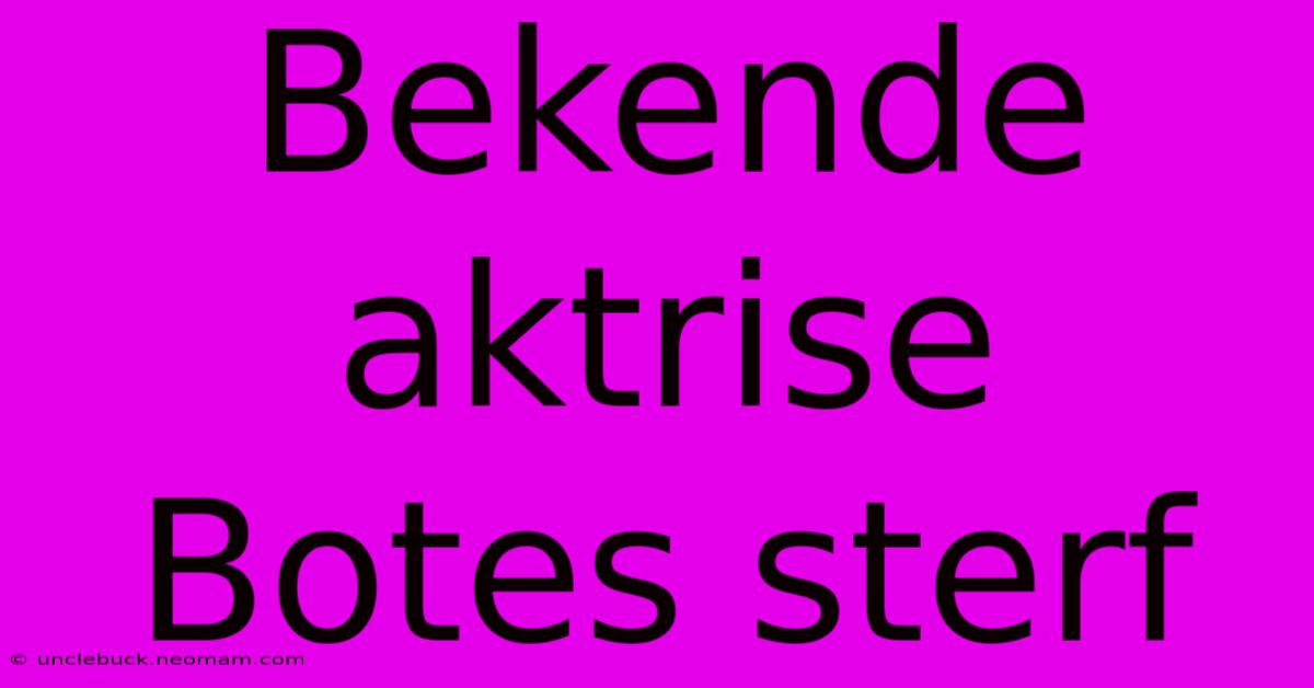 Bekende Aktrise Botes Sterf