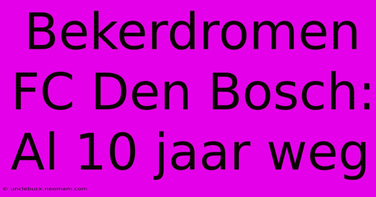 Bekerdromen FC Den Bosch: Al 10 Jaar Weg