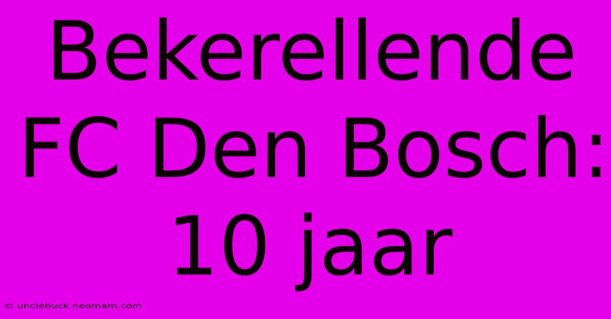 Bekerellende FC Den Bosch: 10 Jaar