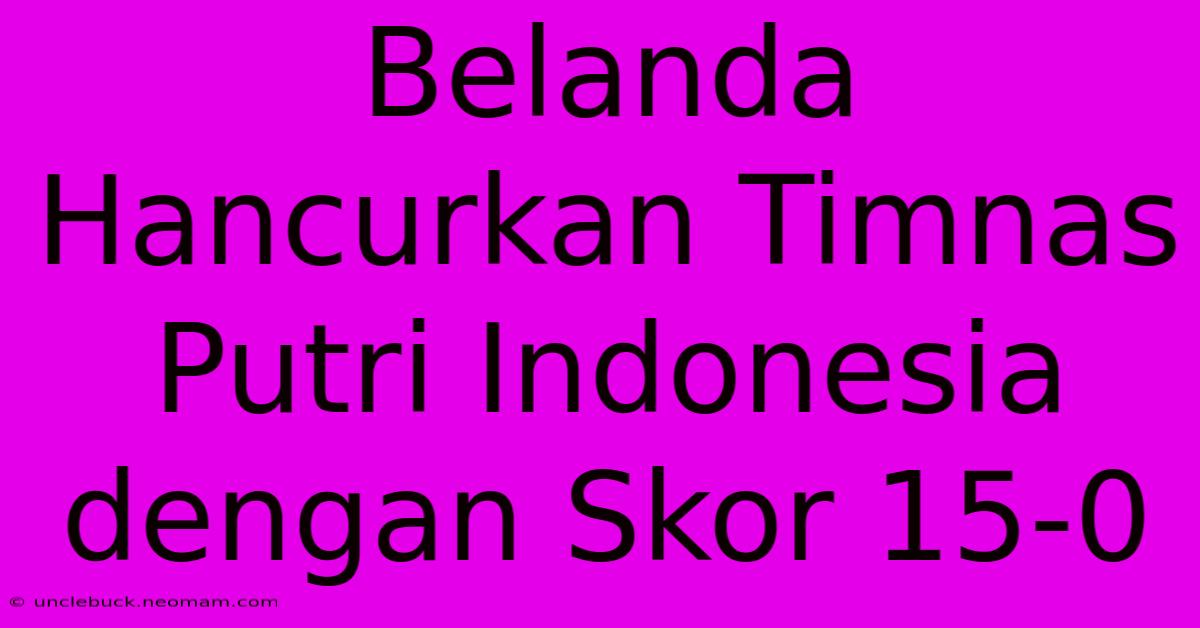 Belanda Hancurkan Timnas Putri Indonesia Dengan Skor 15-0