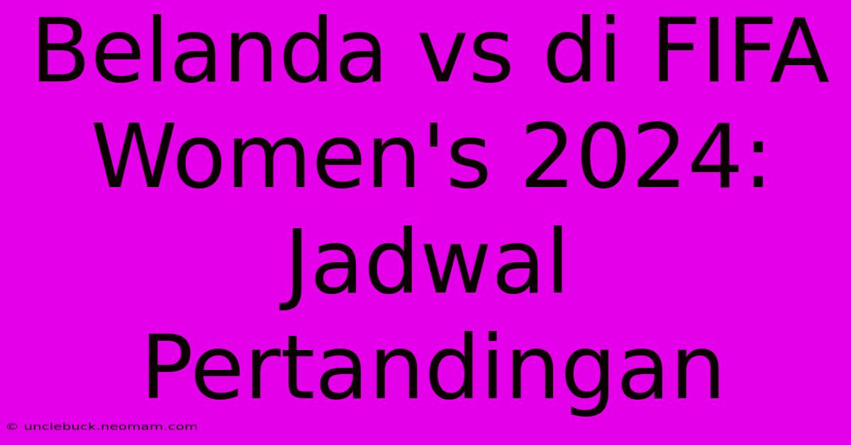 Belanda Vs Di FIFA Women's 2024: Jadwal Pertandingan 