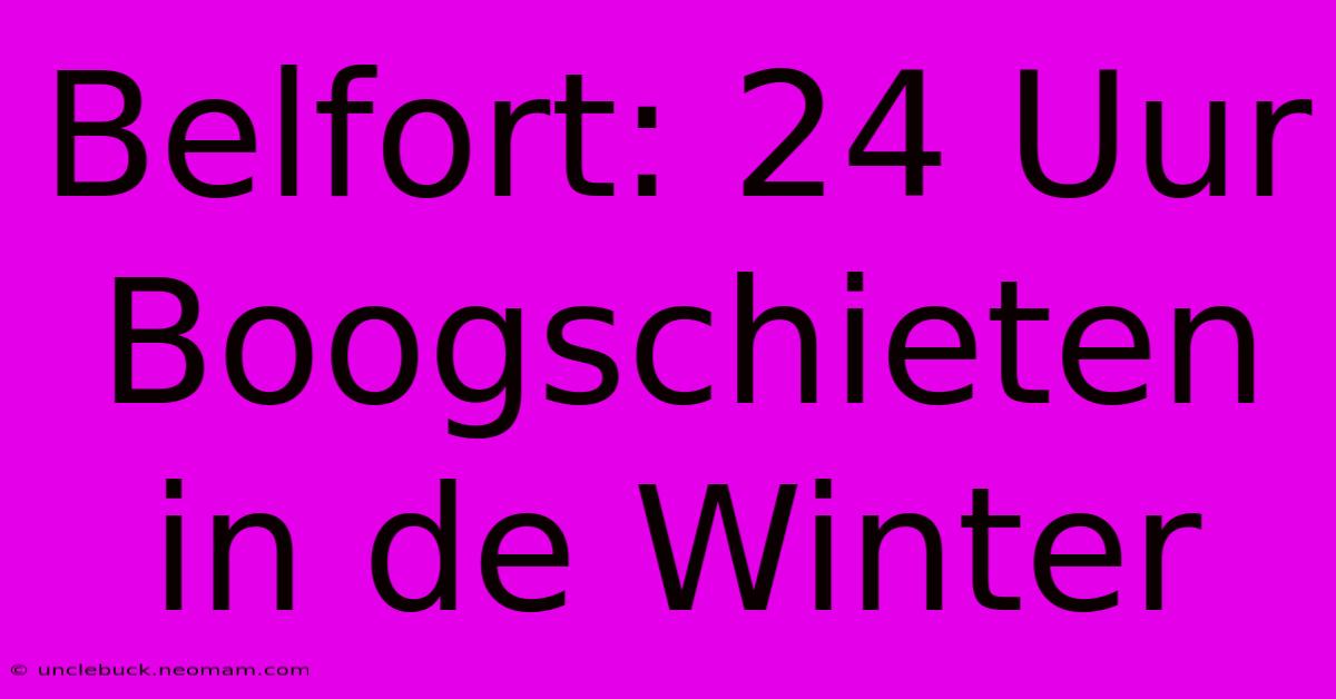 Belfort: 24 Uur Boogschieten In De Winter 