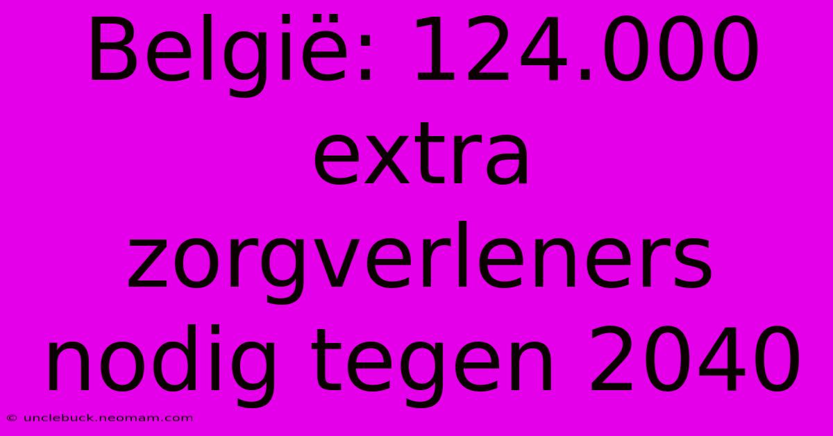 België: 124.000 Extra Zorgverleners Nodig Tegen 2040