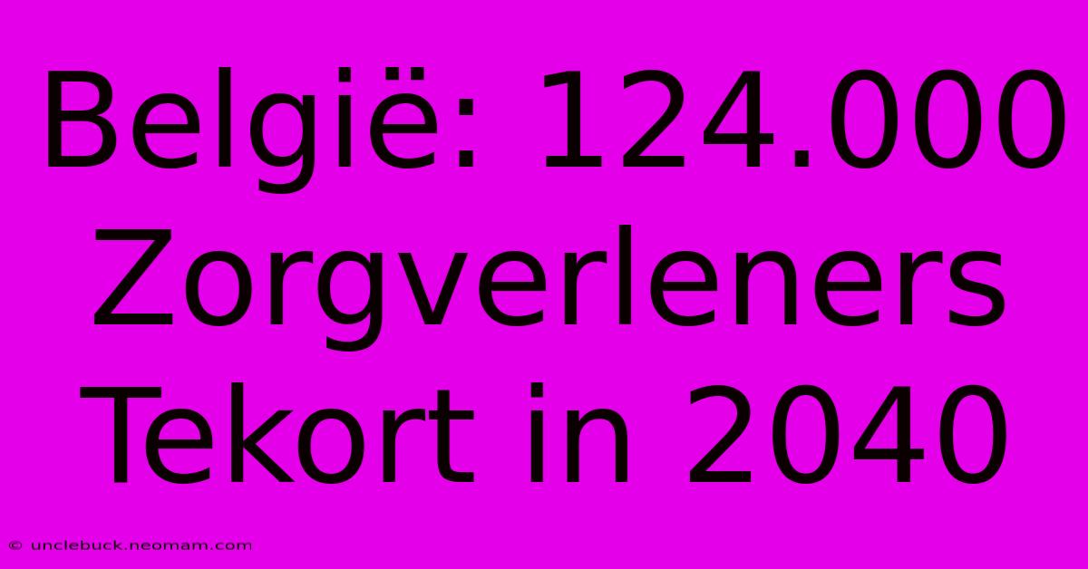 België: 124.000 Zorgverleners Tekort In 2040