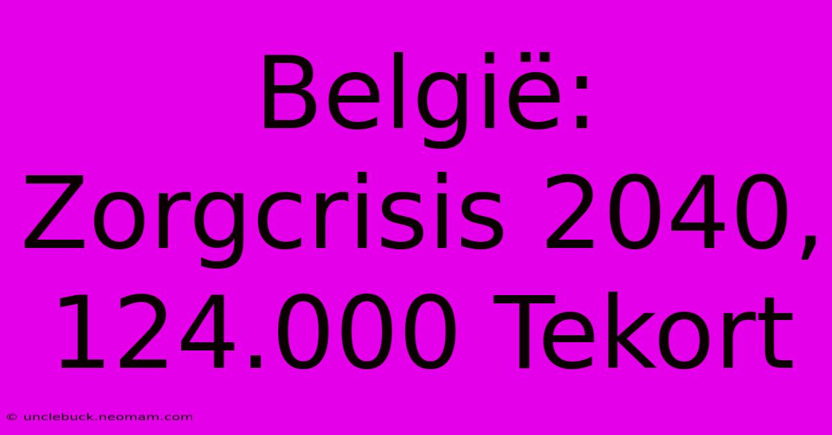 België: Zorgcrisis 2040, 124.000 Tekort