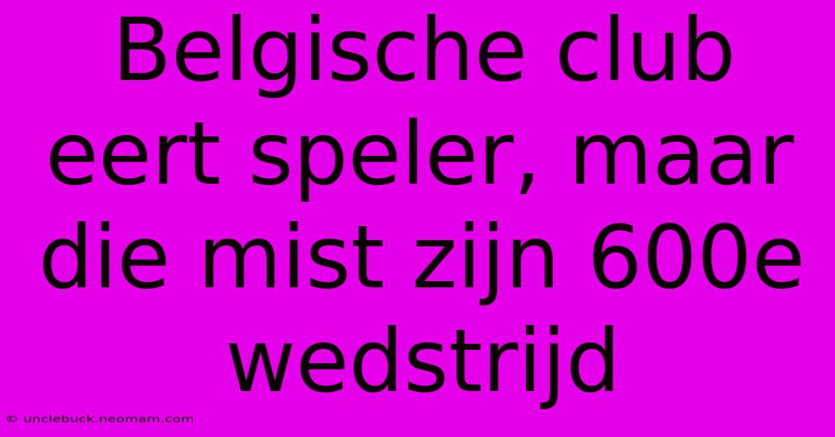 Belgische Club Eert Speler, Maar Die Mist Zijn 600e Wedstrijd 