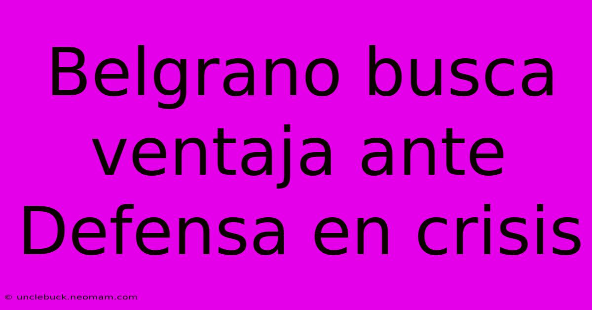 Belgrano Busca Ventaja Ante Defensa En Crisis